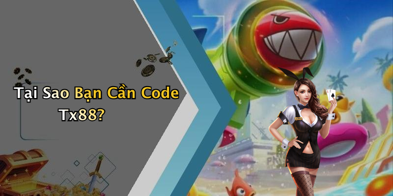 Tại Sao Bạn Cần Code Tx88?