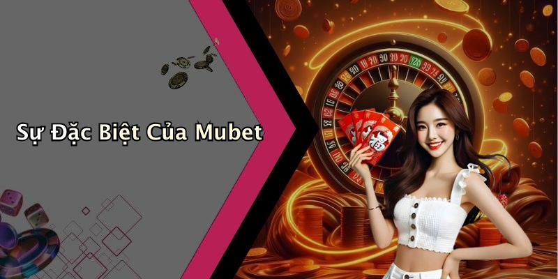 Sự Đặc Biệt Của Mubet