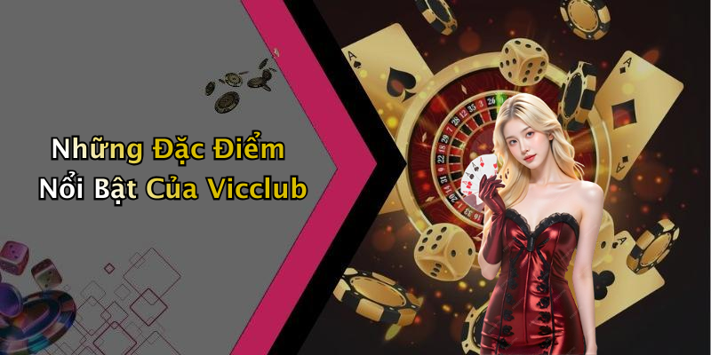 Những Đặc Điểm Nổi Bật Của Vicclub