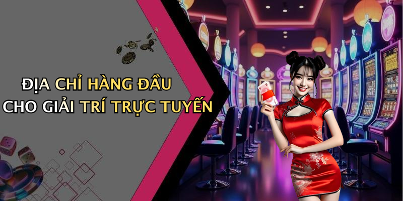 ĐỊA CHỈ HÀNG ĐẦU CHO GIẢI TRÍ TRỰC TUYẾN