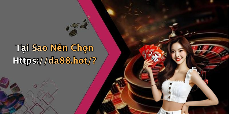 Tại Sao Nên Chọn Https://da88.hot/?