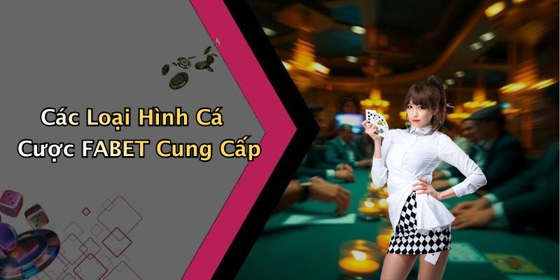 Các Loại Hình Cá Cược FABET Cung Cấp