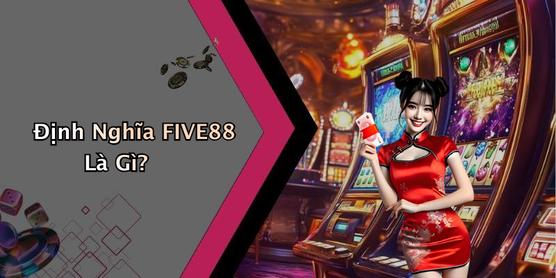 Định Nghĩa FIVE88 Là Gì?