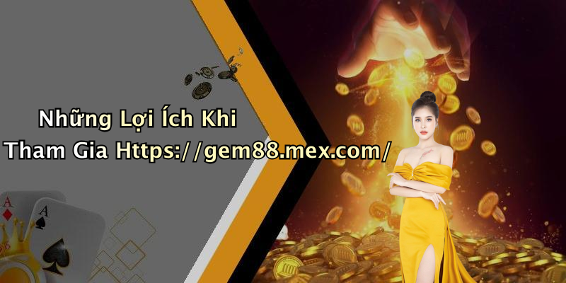 Những Lợi Ích Khi Tham Gia Https://gem88.mex.com/