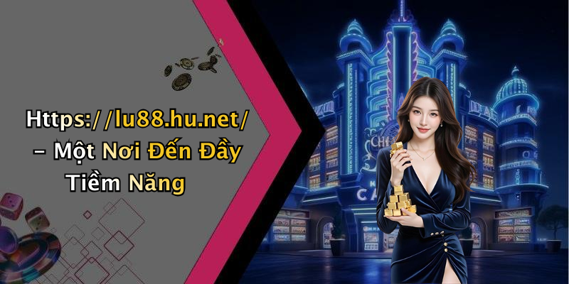 Https://lu88.hu.net/ - Một Nơi Đến Đầy Tiềm Năng