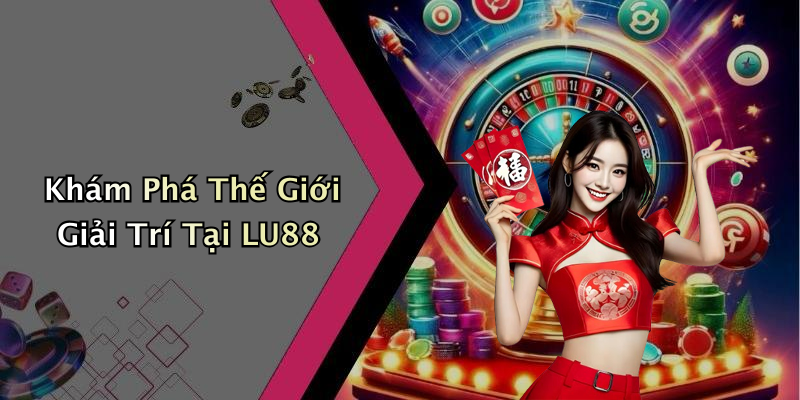 Khám Phá Thế Giới Giải Trí Tại LU88