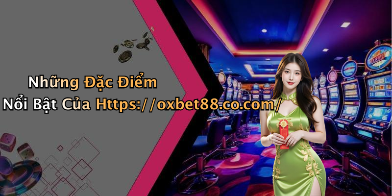 Những Đặc Điểm Nổi Bật Của Https://oxbet88.co.com/