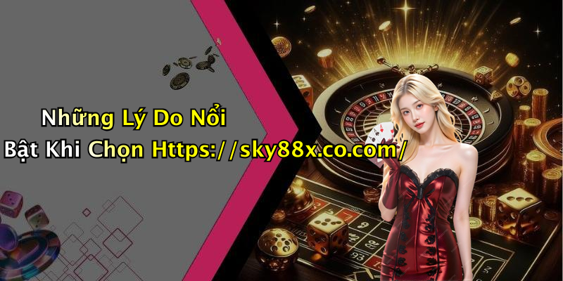 Những Lý Do Nổi Bật Khi Chọn Https://sky88x.co.com/