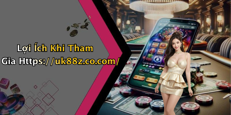 Lợi Ích Khi Tham Gia Https://uk88z.co.com/