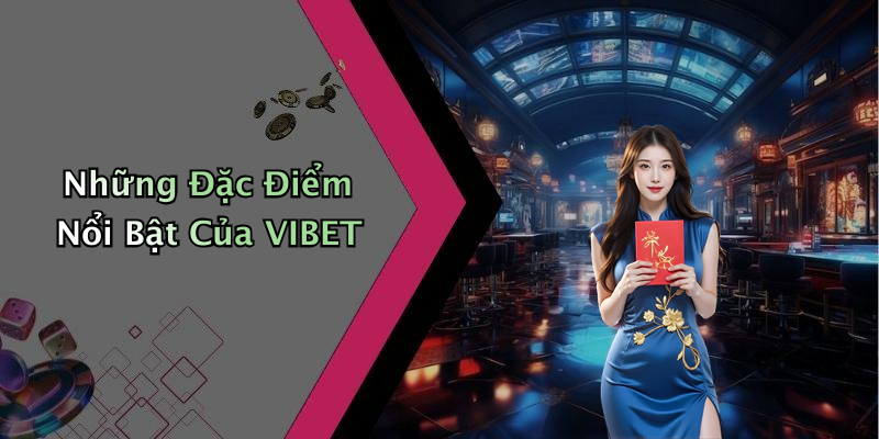 Những Đặc Điểm Nổi Bật Của VIBET
