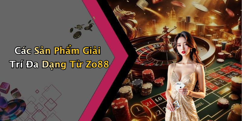 Các Sản Phẩm Giải Trí Đa Dạng Từ Zo88