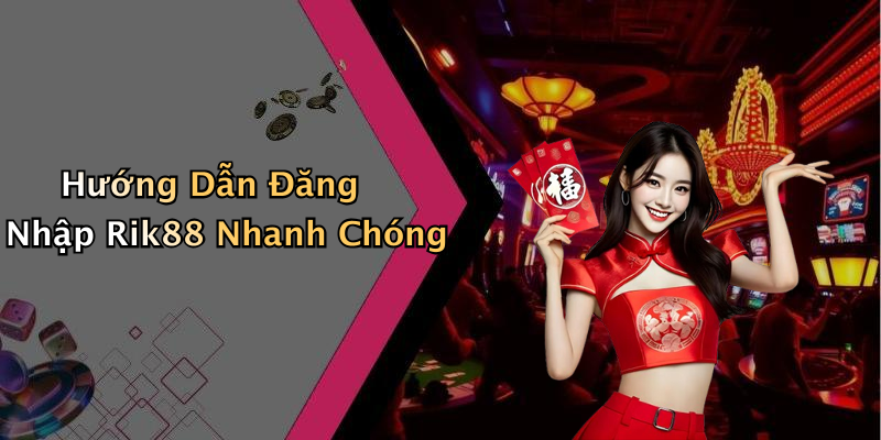 Hướng Dẫn Đăng Nhập Rik88 Nhanh Chóng