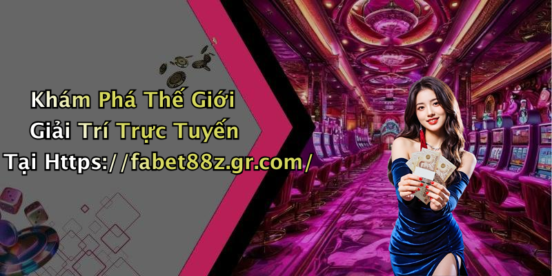 Khám Phá Thế Giới Giải Trí Trực Tuyến Tại Https://fabet88z.gr.com/