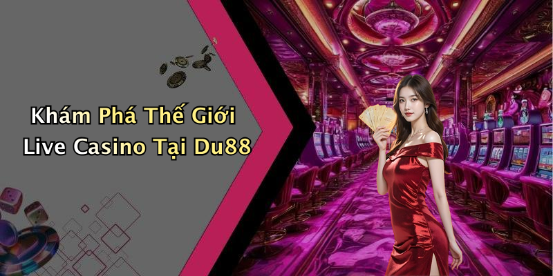 Khám Phá Thế Giới Live Casino Tại Du88