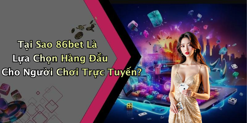 Tại Sao 86bet Là Lựa Chọn Hàng Đầu Cho Người Chơi Trực Tuyến?