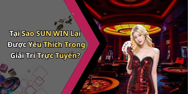Tại Sao SUN WIN Lại Được Yêu Thích Trong Giải Trí Trực Tuyến?