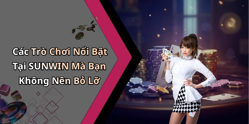 Các Trò Chơi Nổi Bật Tại SUNWIN Mà Bạn Không Nên Bỏ Lỡ