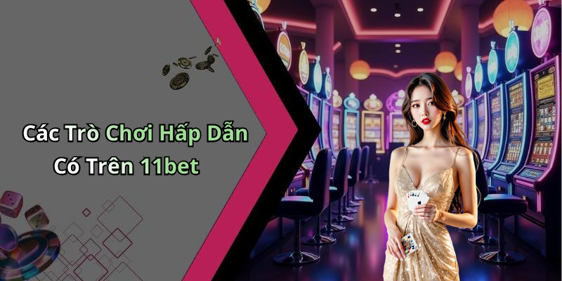 Các Trò Chơi Hấp Dẫn Có Trên 11bet