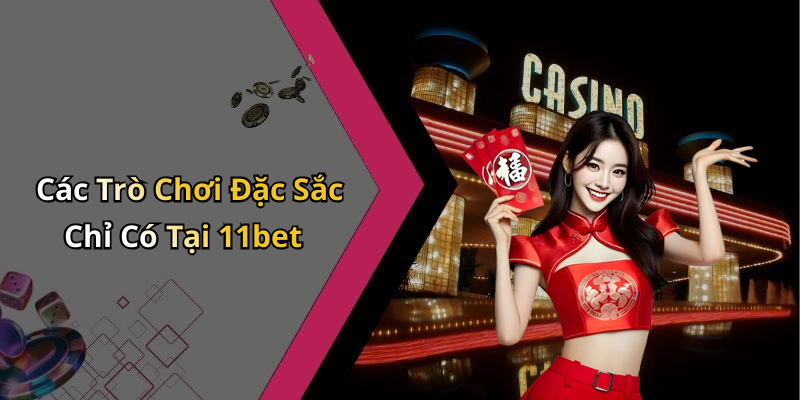 Các Trò Chơi Đặc Sắc Chỉ Có Tại 11bet