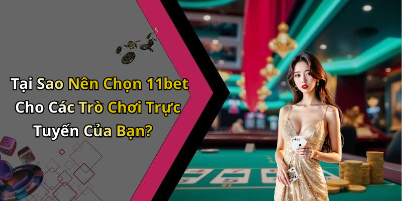 Tại Sao Nên Chọn 11bet Cho Các Trò Chơi Trực Tuyến Của Bạn?