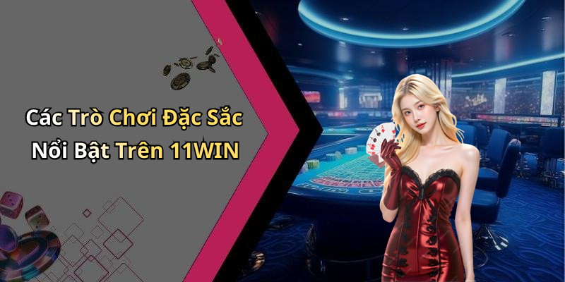 Các Trò Chơi Đặc Sắc Nổi Bật Trên 11WIN