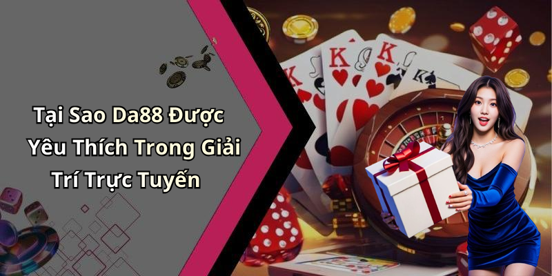 Tại Sao Da88 Được Yêu Thích Trong Giải Trí Trực Tuyến