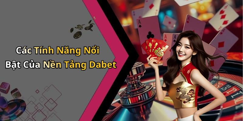 Các Tính Năng Nổi Bật Của Nền Tảng Dabet
