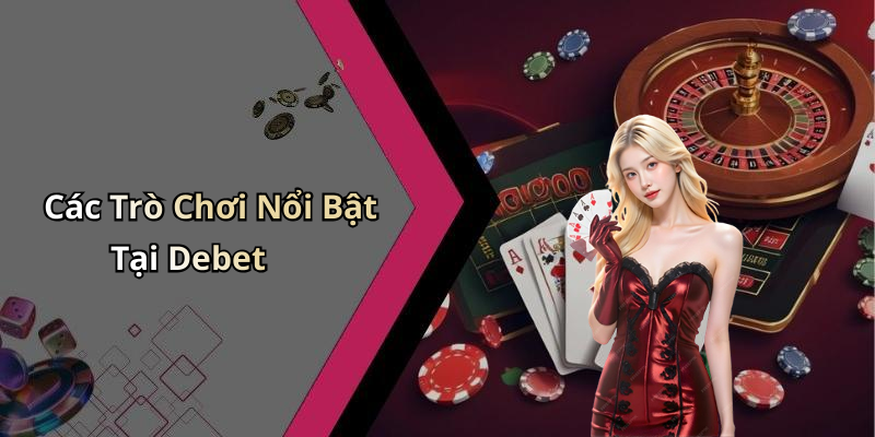 Các Trò Chơi Nổi Bật Tại Debet