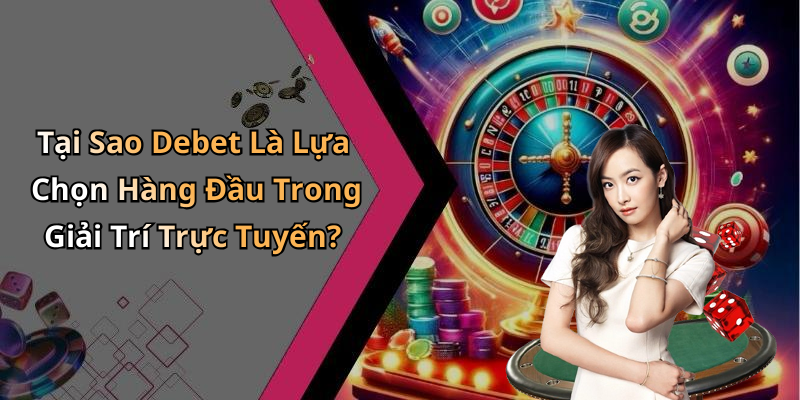 Tại Sao Debet Là Lựa Chọn Hàng Đầu Trong Giải Trí Trực Tuyến?