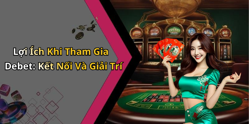 Lợi Ích Khi Tham Gia Debet: Kết Nối Và Giải Trí