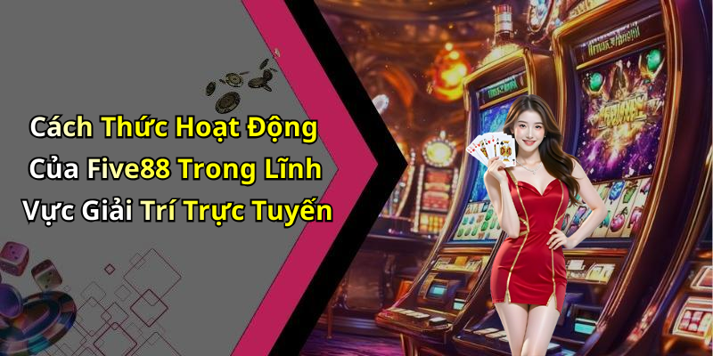 Cách Thức Hoạt Động Của Five88 Trong Lĩnh Vực Giải Trí Trực Tuyến
