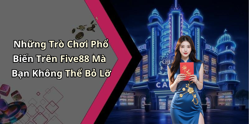 Những Trò Chơi Phổ Biến Trên Five88 Mà Bạn Không Thể Bỏ Lỡ