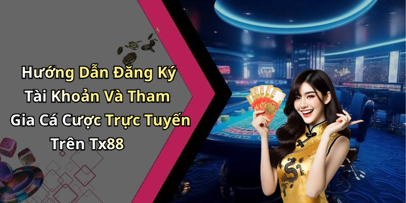 Hướng Dẫn Đăng Ký Tài Khoản Và Tham Gia Cá Cược Trực Tuyến Trên Tx88