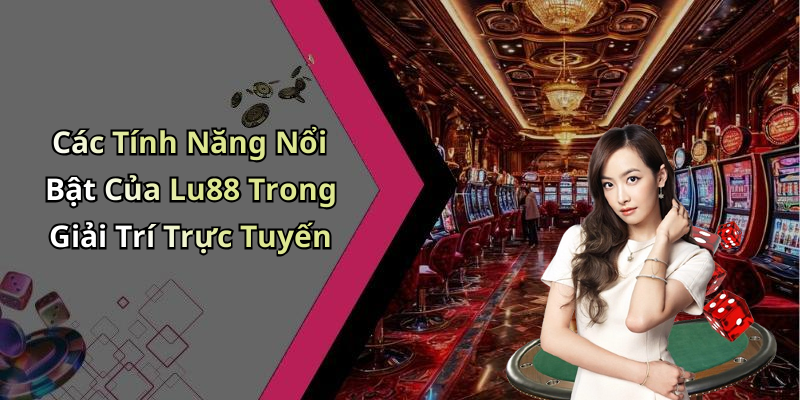 Các Tính Năng Nổi Bật Của Lu88 Trong Giải Trí Trực Tuyến
