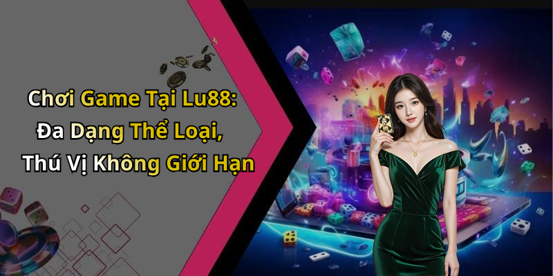 Chơi Game Tại Lu88: Đa Dạng Thể Loại, Thú Vị Không Giới Hạn