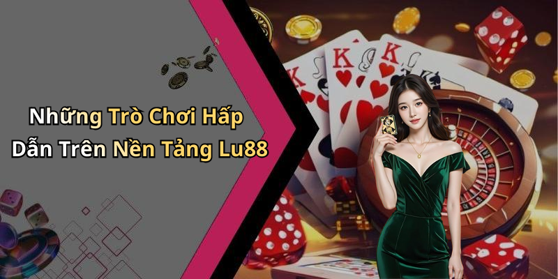 Những Trò Chơi Hấp Dẫn Trên Nền Tảng Lu88