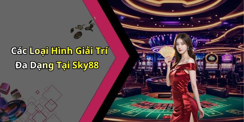 Các Loại Hình Giải Trí Đa Dạng Tại Sky88