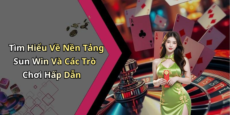 Tìm Hiểu Về Nền Tảng Sun Win Và Các Trò Chơi Hấp Dẫn