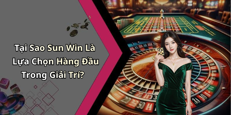 Tại Sao Sun Win Là Lựa Chọn Hàng Đầu Trong Giải Trí?